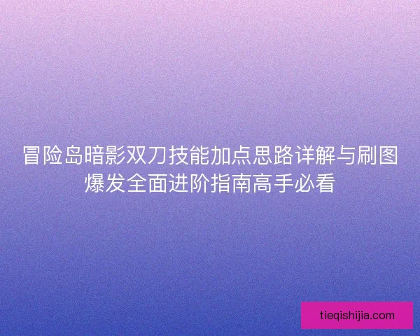 冒险岛暗影双刀技能加点思路详解与刷图爆发全面进阶指南高手必看