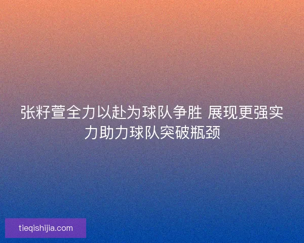 张籽萱全力以赴为球队争胜 展现更强实力助力球队突破瓶颈
