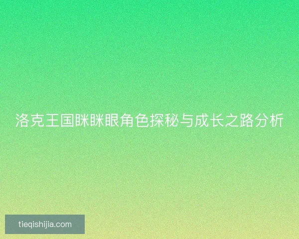 洛克王国眯眯眼角色探秘与成长之路分析