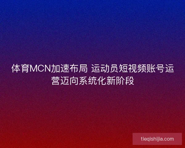 体育MCN加速布局 运动员短视频账号运营迈向系统化新阶段