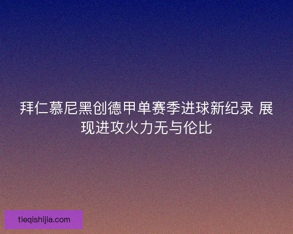 拜仁慕尼黑创德甲单赛季进球新纪录 展现进攻火力无与伦比