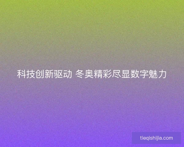 科技创新驱动 冬奥精彩尽显数字魅力