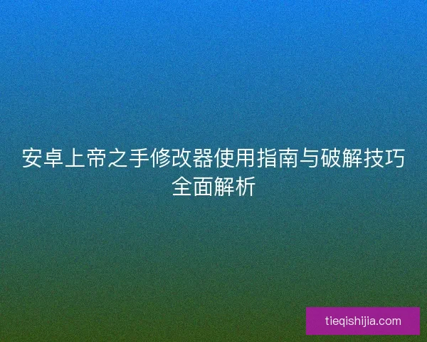 安卓上帝之手修改器使用指南与破解技巧全面解析