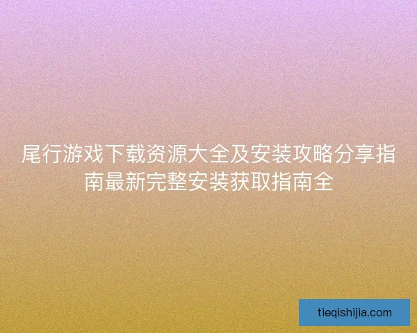 尾行游戏下载资源大全及安装攻略分享指南最新完整安装获取指南全