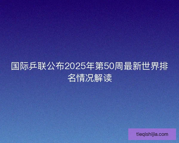 国际乒联公布2025年第50周最新世界排名情况解读