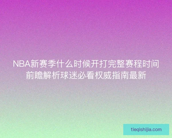 NBA新赛季什么时候开打完整赛程时间前瞻解析球迷必看权威指南最新